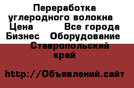 Переработка углеродного волокна › Цена ­ 100 - Все города Бизнес » Оборудование   . Ставропольский край